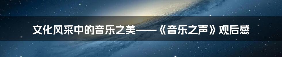 文化风采中的音乐之美——《音乐之声》观后感