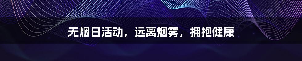 无烟日活动,远离烟雾,拥抱健康