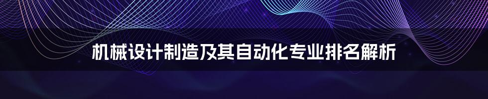 机械设计制造及其自动化专业排名解析