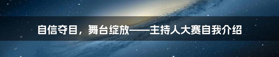 自信夺目，舞台绽放——主持人大赛自我介绍