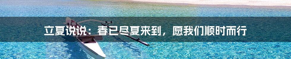 立夏说说:春已尽夏来到,愿我们顺时而行