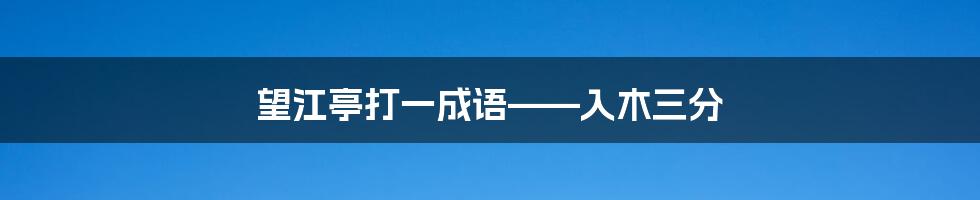 望江亭打一成语——入木三分