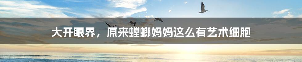 大开眼界,原来螳螂妈妈这么有艺术细胞