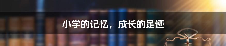 小学的记忆,成长的足迹