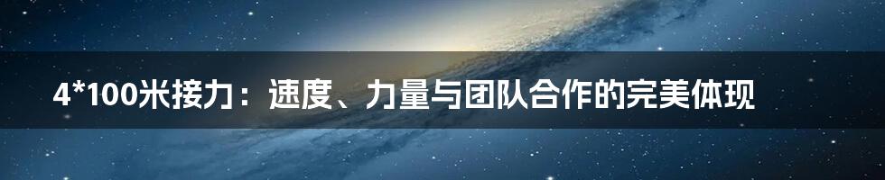 4*100米接力:速度、力量与团队合作的完美体现