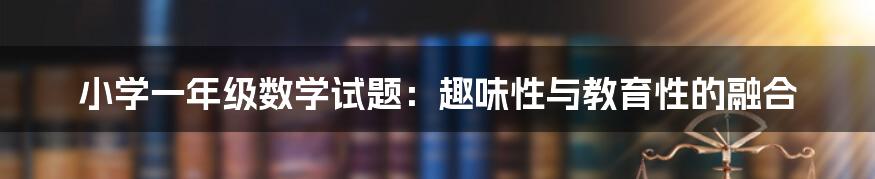 小学一年级数学试题:趣味性与教育性的融合