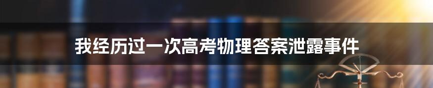 我经历过一次高考物理答案泄露事件