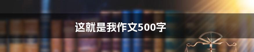 这就是我作文500字