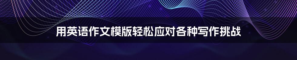 用英语作文模版轻松应对各种写作挑战