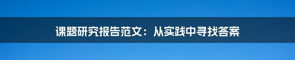 课题研究报告范文:从实践中寻找答案