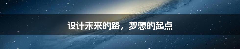 设计未来的路,梦想的起点