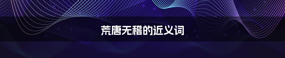 荒唐无稽的近义词