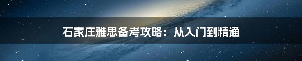 石家庄雅思备考攻略：从入门到精通