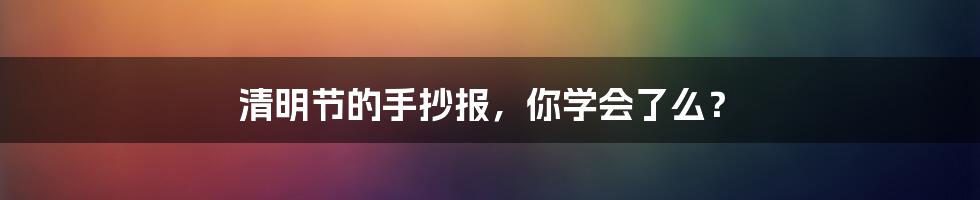 清明节的手抄报，你学会了么？