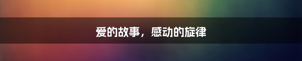 爱的故事,感动的旋律