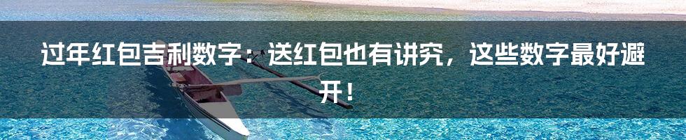 过年红包吉利数字:送红包也有讲究,这些数字最好避开!