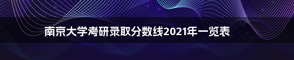 南京大学考研录取分数线2021年一览表