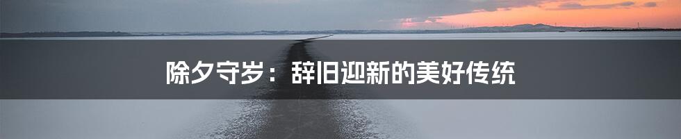 除夕守岁:辞旧迎新的美好传统