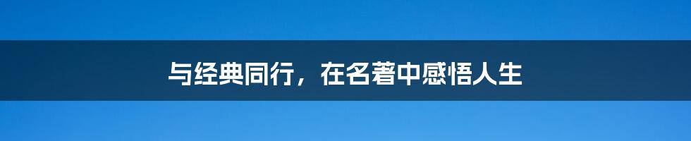 与经典同行,在名著中感悟人生