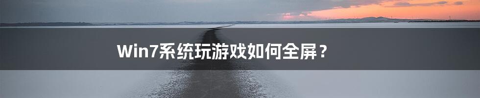Win7系统玩游戏如何全屏?