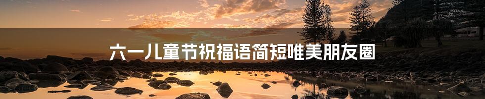 六一儿童节祝福语简短唯美朋友圈