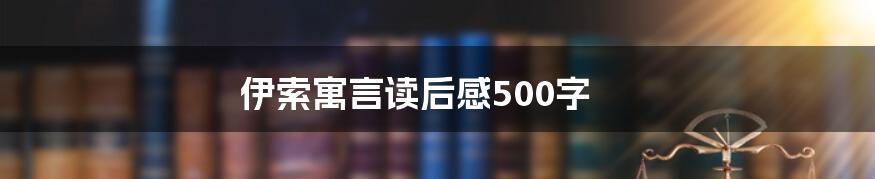 伊索寓言读后感500字