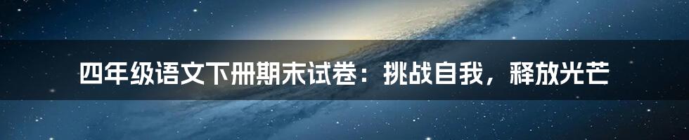 四年级语文下册期末试卷：挑战自我，释放光芒