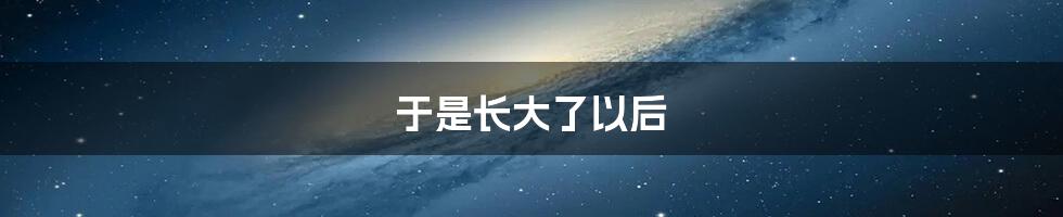 于是长大了以后