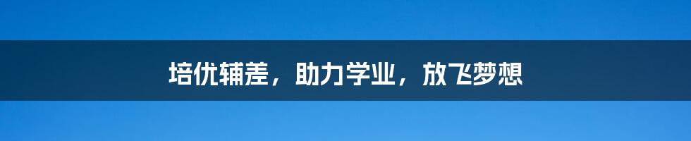 培优辅差，助力学业，放飞梦想