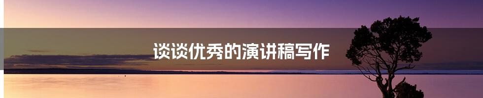 谈谈优秀的演讲稿写作