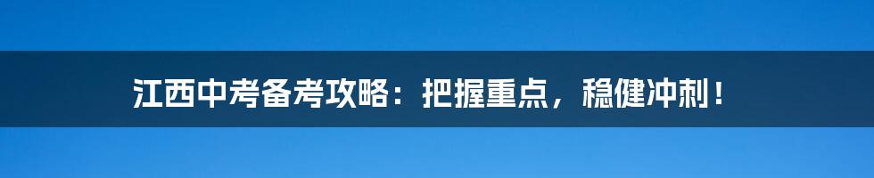 江西中考备考攻略：把握重点，稳健冲刺！
