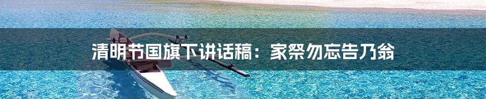 清明节国旗下讲话稿:家祭勿忘告乃翁