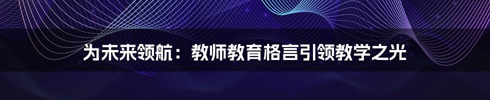 为未来领航：教师教育格言引领教学之光