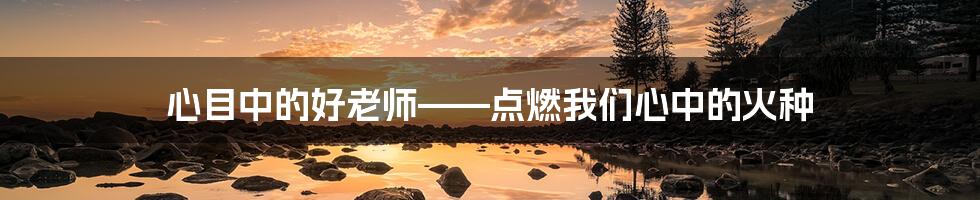 心目中的好老师——点燃我们心中的火种