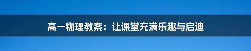 高一物理教案:让课堂充满乐趣与启迪