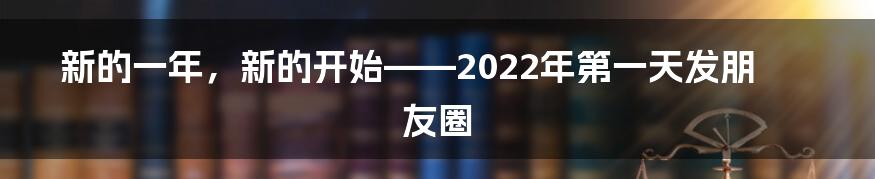 新的一年,新的开始——2022年第一天发朋友圈