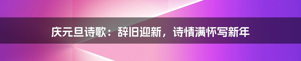 庆元旦诗歌：辞旧迎新，诗情满怀写新年