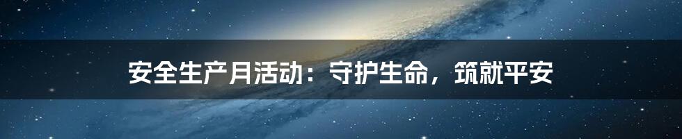 安全生产月活动:守护生命,筑就平安