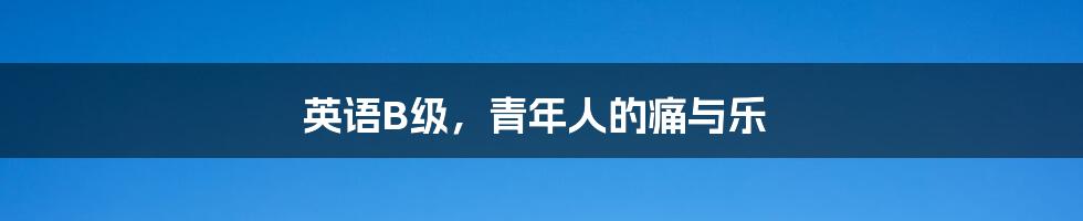 英语B级，青年人的痛与乐