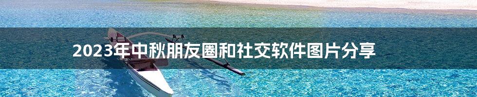 2023年中秋朋友圈和社交软件图片分享