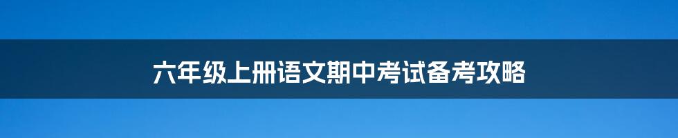 六年级上册语文期中考试备考攻略
