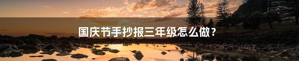 国庆节手抄报三年级怎么做?