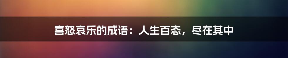喜怒哀乐的成语:人生百态,尽在其中
