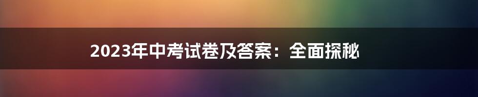 2023年中考试卷及答案:全面探秘