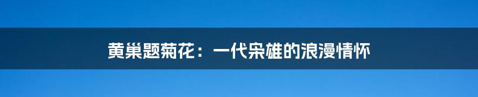 黄巢题菊花：一代枭雄的浪漫情怀