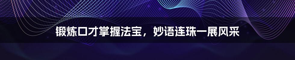 锻炼口才掌握法宝,妙语连珠一展风采