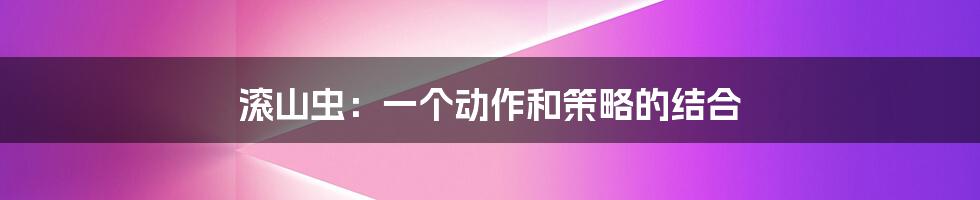 滚山虫:一个动作和策略的结合