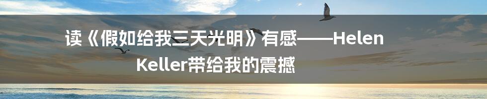 读《假如给我三天光明》有感——Helen Keller带给我的震撼