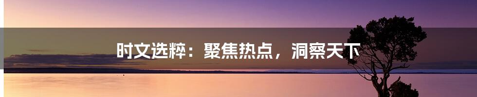 时文选粹:聚焦热点,洞察天下