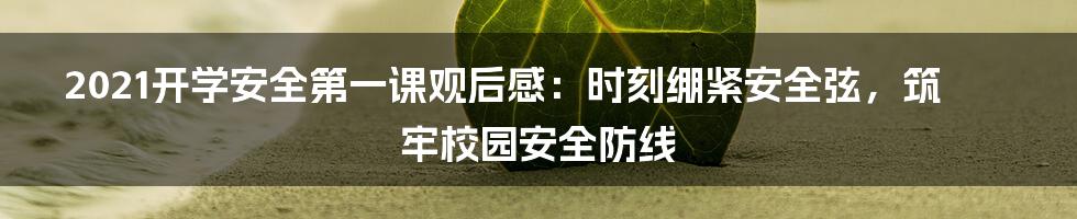 2021开学安全第一课观后感：时刻绷紧安全弦，筑牢校园安全防线